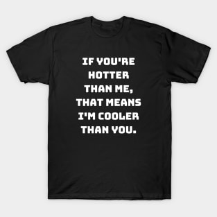 If you're hotter than me, that means I'm cooler than you. T-Shirt
